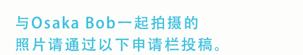 与Osaka Bob一起拍摄的照片请通过以下申请栏投稿。