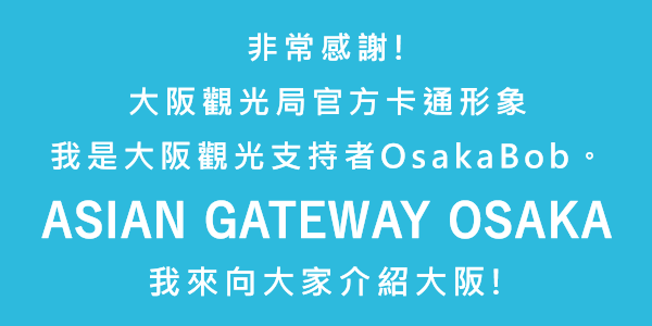 非常感謝！大阪觀光局官方卡通形象我是大阪觀光支持者OsakaBob。ASIAN GATEWAY OSAKA我來向大家介紹大阪！